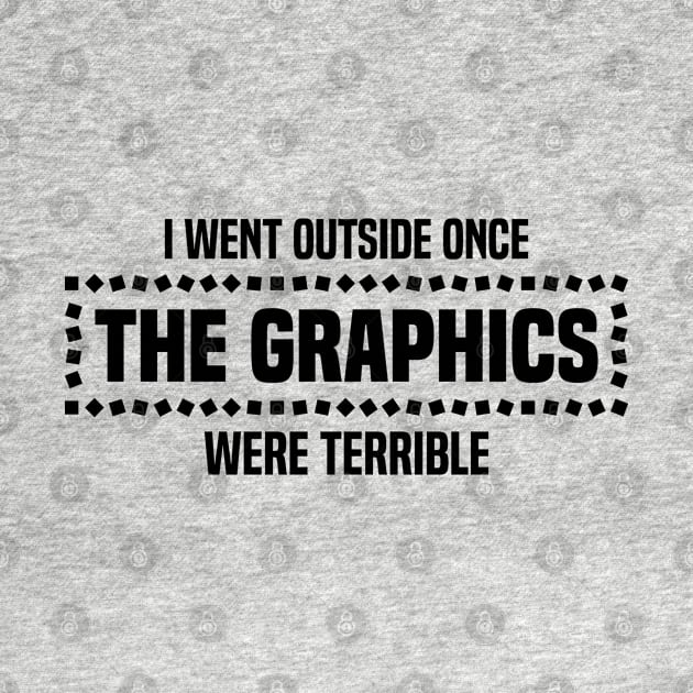 I Went Outside Once The Graphics Were Terrible - Humorous Gamer Design by BenTee